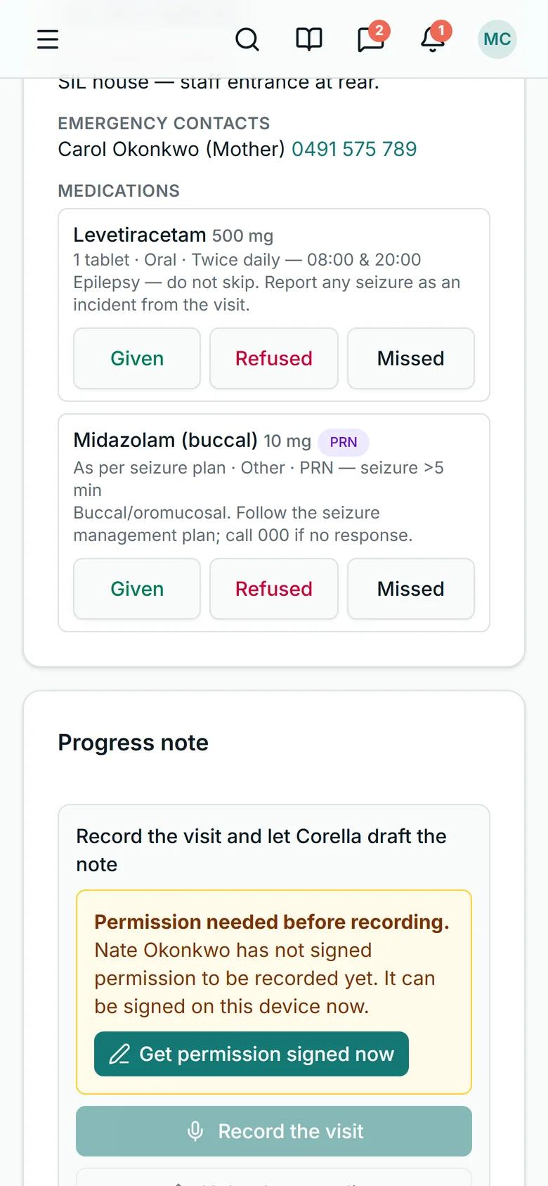 A support worker's shift on a phone, from the NDIS demo, scrolled to the person's medications: Levetiracetam 500 mg — one tablet, oral, twice daily, 08:00 and 20:00, with the instruction to report any seizure as an incident — and Midazolam (buccal) 10 mg with a PRN badge and its instruction, each with Given, Refused and Missed buttons in a row beneath; the emergency contact above them and the progress note below